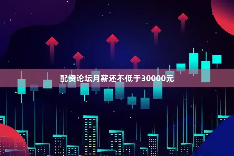 配资论坛月薪还不低于30000元