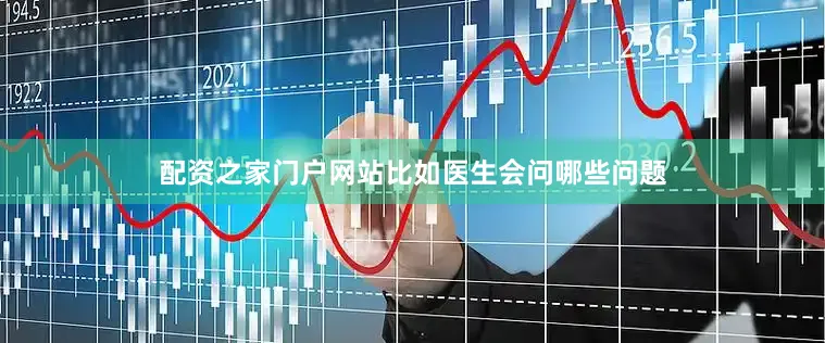 配资之家门户网站比如医生会问哪些问题