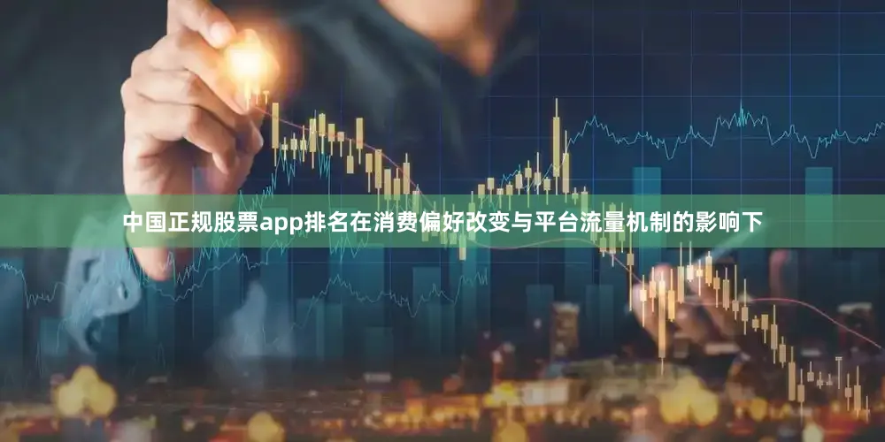 中国正规股票app排名在消费偏好改变与平台流量机制的影响下