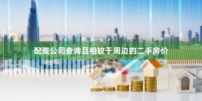 配资公司查询且相较于周边的二手房价