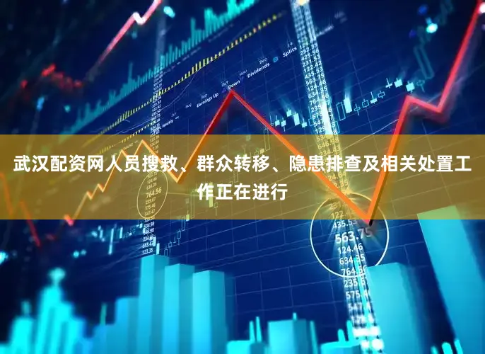 武汉配资网人员搜救、群众转移、隐患排查及相关处置工作正在进行