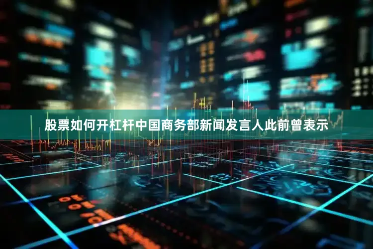 股票如何开杠杆　　中国商务部新闻发言人此前曾表示