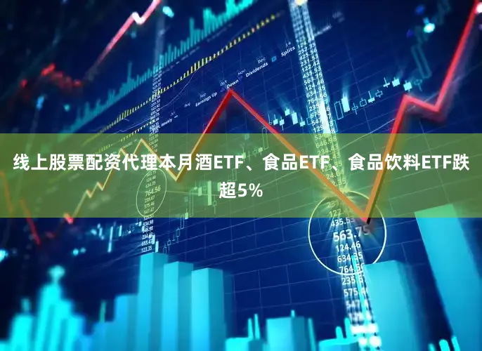 线上股票配资代理本月酒ETF、食品ETF、食品饮料ETF跌超5%