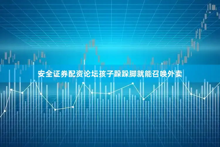 安全证券配资论坛孩子跺跺脚就能召唤外卖