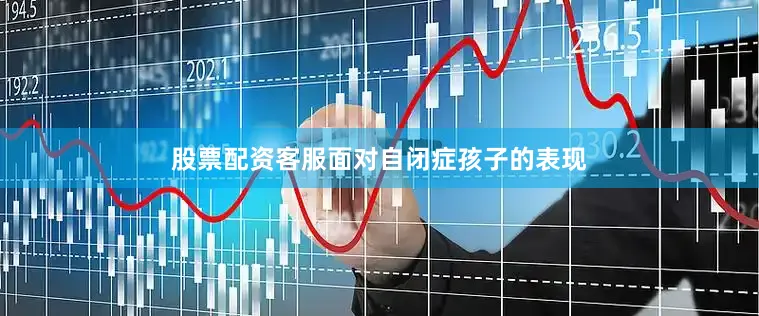 股票配资客服面对自闭症孩子的表现