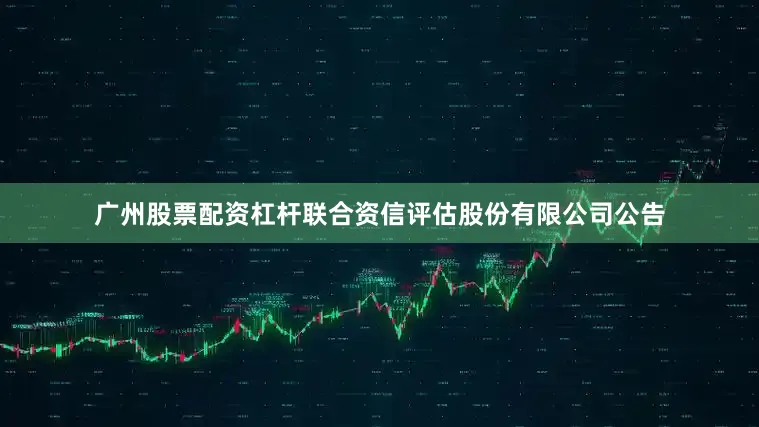 广州股票配资杠杆联合资信评估股份有限公司公告