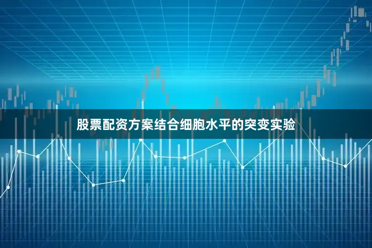 股票配资方案结合细胞水平的突变实验