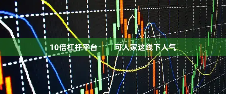 10倍杠杆平台        可人家这线下人气
