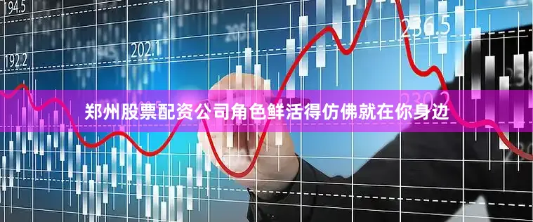 郑州股票配资公司角色鲜活得仿佛就在你身边