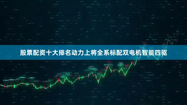 股票配资十大排名动力上将全系标配双电机智能四驱