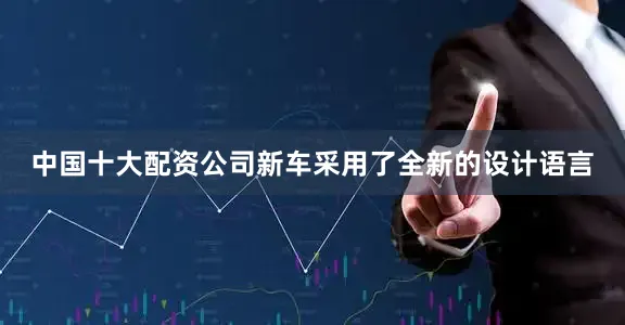 中国十大配资公司新车采用了全新的设计语言