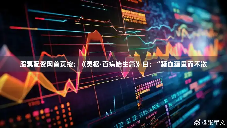 股票配资网首页按：《灵枢·百病始生篇》曰：“凝血蕴里而不散