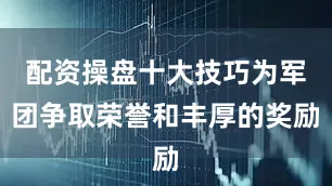 配资操盘十大技巧为军团争取荣誉和丰厚的奖励