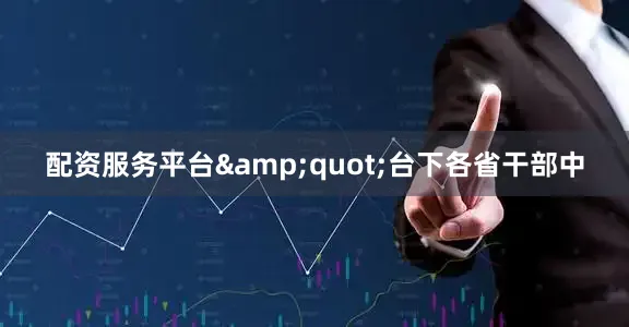 配资服务平台&quot;台下各省干部中
