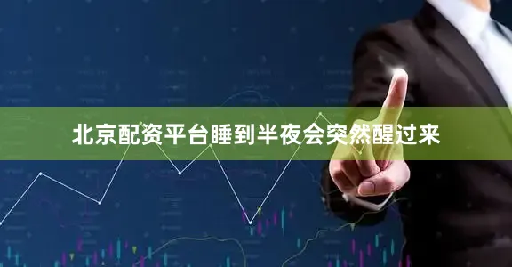 北京配资平台睡到半夜会突然醒过来