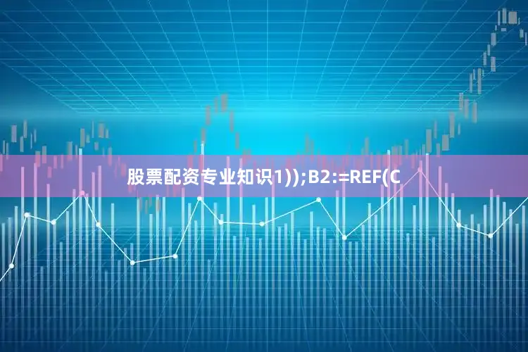 股票配资专业知识1));B2:=REF(C