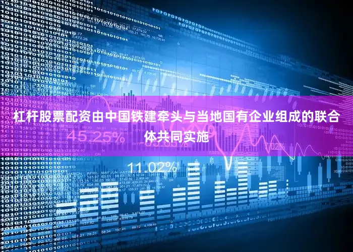 杠杆股票配资由中国铁建牵头与当地国有企业组成的联合体共同实施