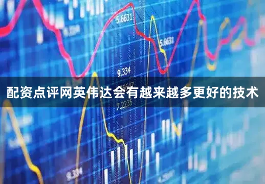 配资点评网英伟达会有越来越多更好的技术