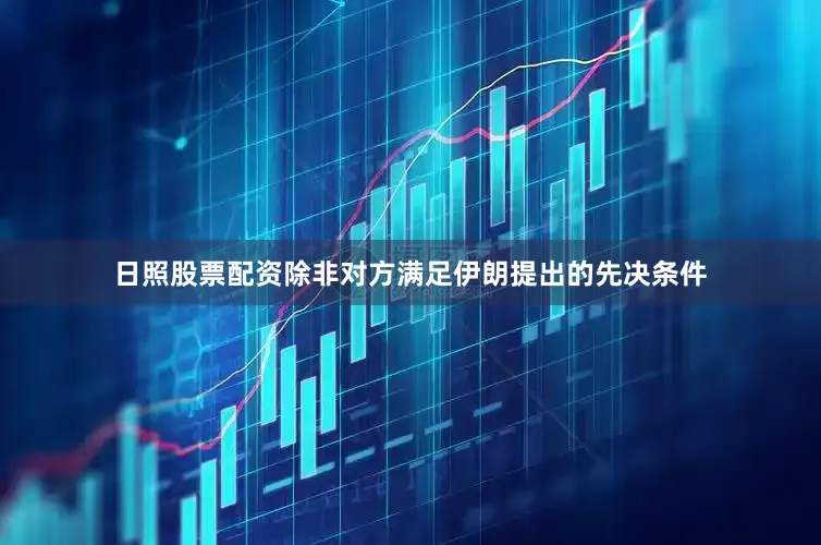 日照股票配资除非对方满足伊朗提出的先决条件