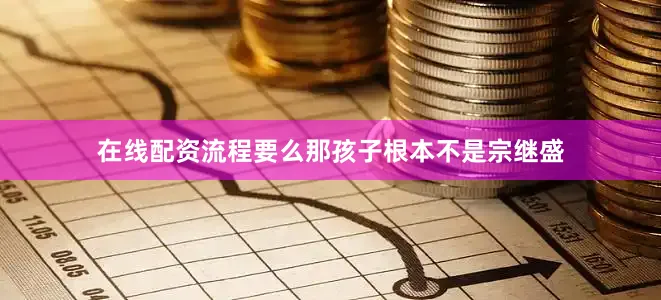 在线配资流程要么那孩子根本不是宗继盛