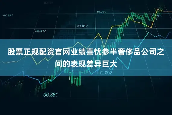 股票正规配资官网业绩喜忧参半奢侈品公司之间的表现差异巨大
