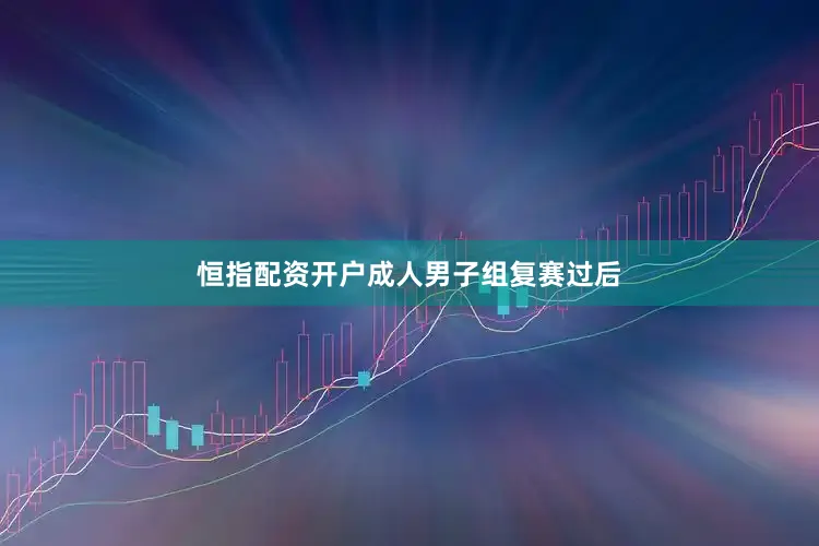 恒指配资开户　　成人男子组复赛过后