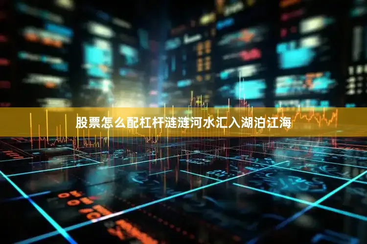 股票怎么配杠杆涟涟河水汇入湖泊江海