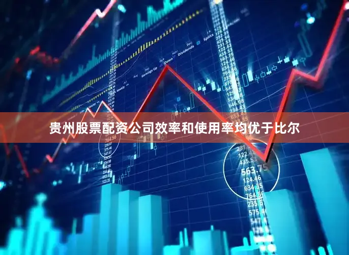 贵州股票配资公司效率和使用率均优于比尔