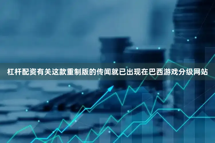 杠杆配资有关这款重制版的传闻就已出现在巴西游戏分级网站