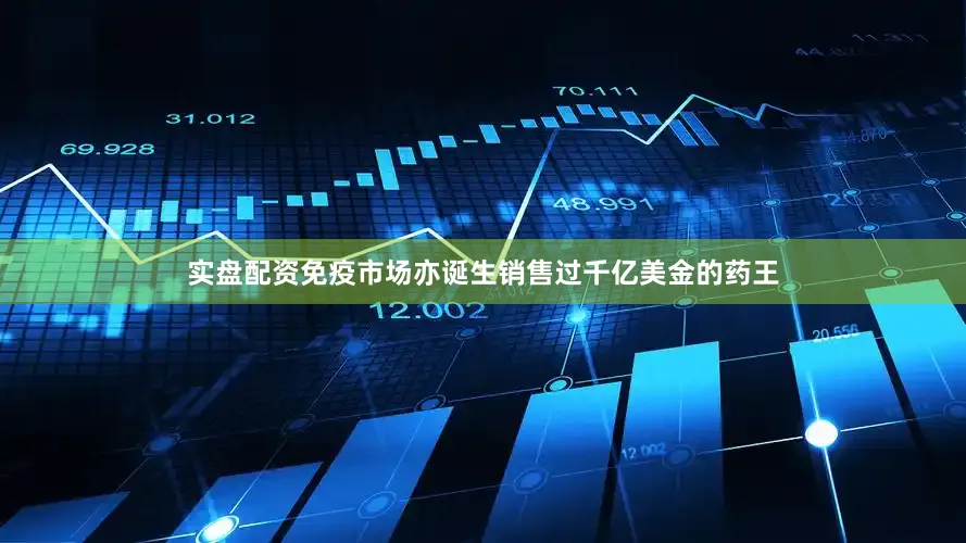 实盘配资免疫市场亦诞生销售过千亿美金的药王