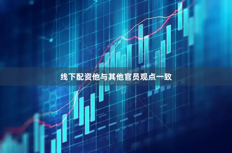 线下配资他与其他官员观点一致