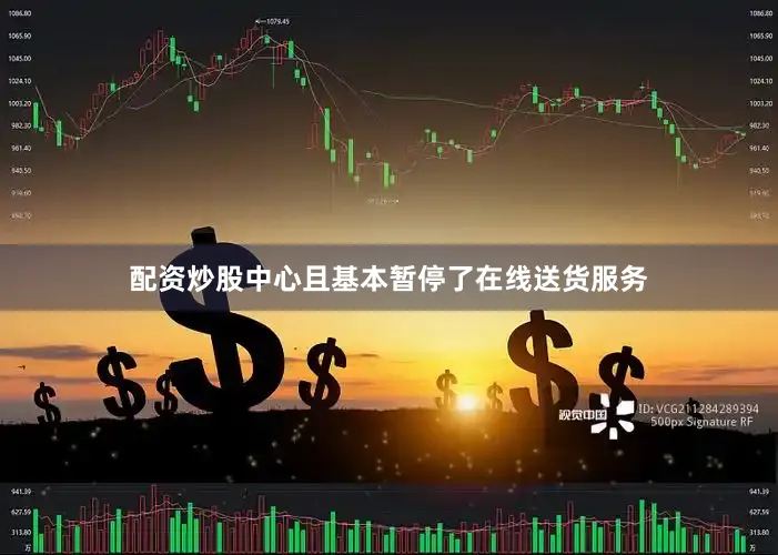 配资炒股中心且基本暂停了在线送货服务