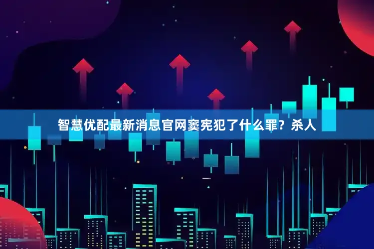 智慧优配最新消息官网窦宪犯了什么罪？杀人