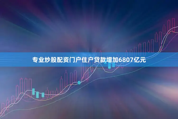 专业炒股配资门户住户贷款增加6807亿元