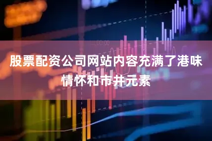 股票配资公司网站内容充满了港味情怀和市井元素