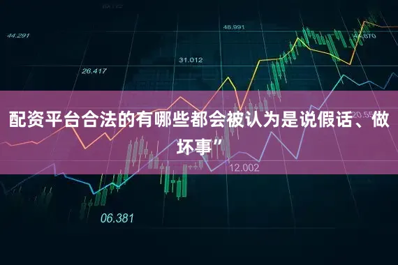 配资平台合法的有哪些都会被认为是说假话、做坏事”