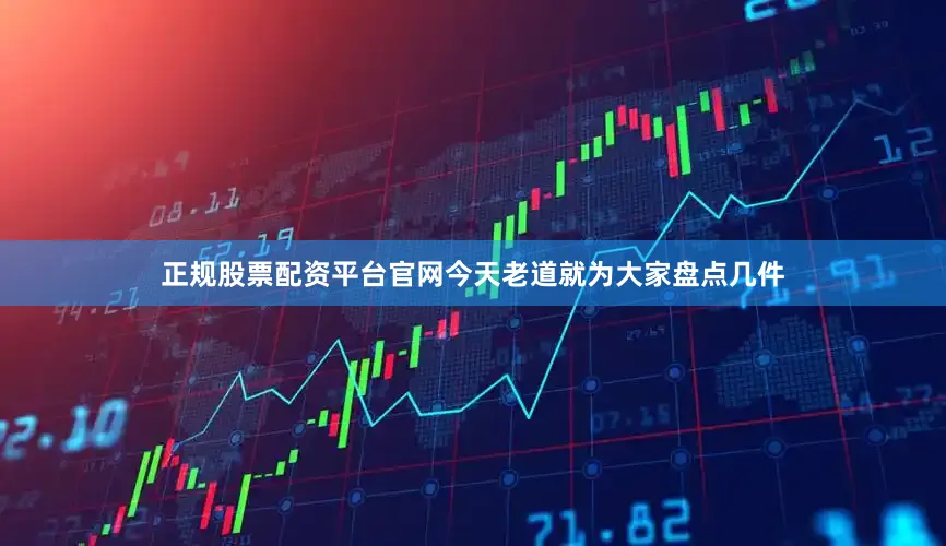 正规股票配资平台官网今天老道就为大家盘点几件