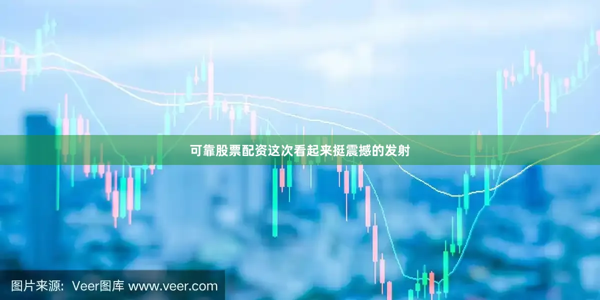 可靠股票配资这次看起来挺震撼的发射