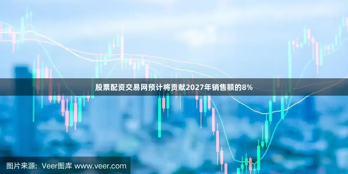 股票配资交易网预计将贡献2027年销售额的8%