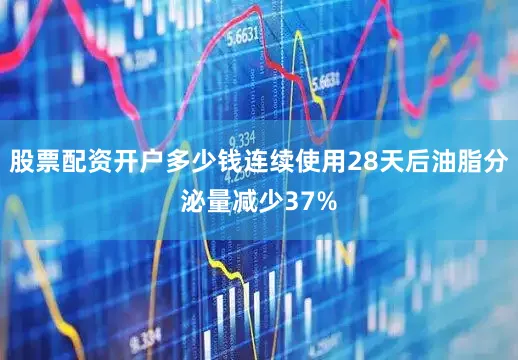 股票配资开户多少钱连续使用28天后油脂分泌量减少37%
