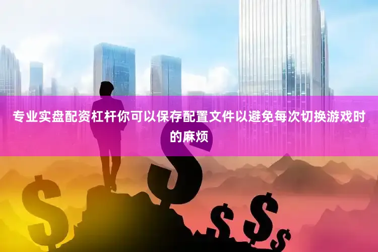 专业实盘配资杠杆你可以保存配置文件以避免每次切换游戏时的麻烦