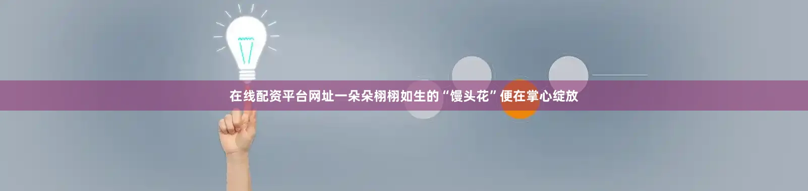 在线配资平台网址一朵朵栩栩如生的“馒头花”便在掌心绽放