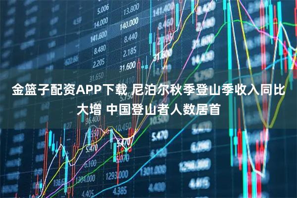 金篮子配资APP下载 尼泊尔秋季登山季收入同比大增 中国登山者人数居首
