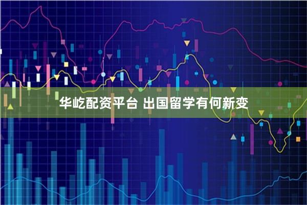 华屹配资平台 出国留学有何新变