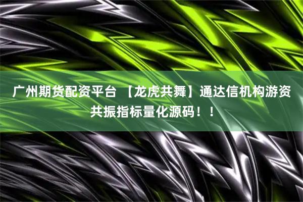 广州期货配资平台 【龙虎共舞】通达信机构游资共振指标量化源码！！