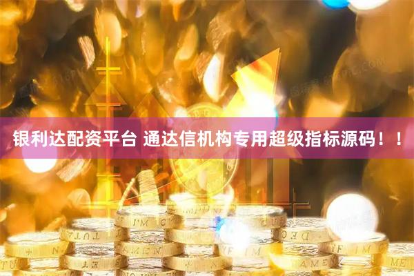 银利达配资平台 通达信机构专用超级指标源码！！