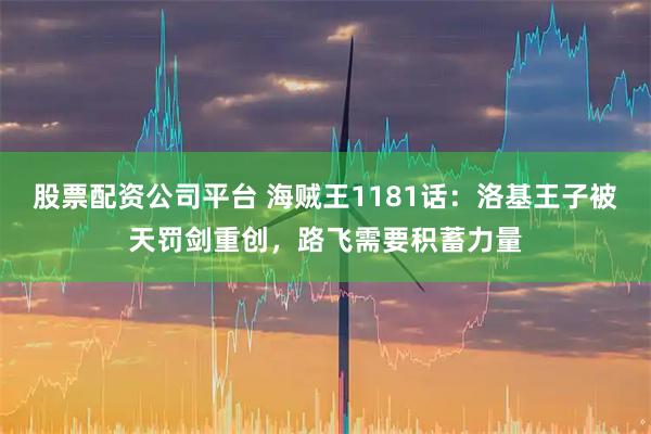 股票配资公司平台 海贼王1181话：洛基王子被天罚剑重创，路飞需要积蓄力量