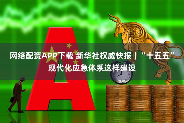 网络配资APP下载 新华社权威快报｜“十五五”现代化应急体系这样建设